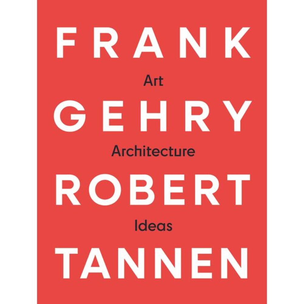 Frank Gehry & Robert Tannen: Art, Architecture & Ideas: The 50 Year Friendship B